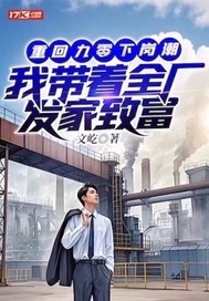 重回九零下岗潮，我带着全厂发家致富最新章节列表,重回九零下岗潮，我带着全厂发家致富全文阅读