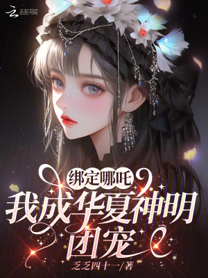 绑定哪吒，我成华夏神明团宠最新章节列表,绑定哪吒，我成华夏神明团宠全文阅读