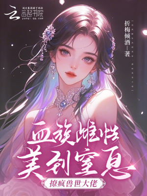 血族雌性美到窒息，撩疯兽世大佬最新章节列表,血族雌性美到窒息，撩疯兽世大佬全文阅读