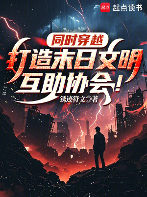 同时穿越：打造末日文明互助协会最新章节列表,同时穿越：打造末日文明互助协会全文阅读