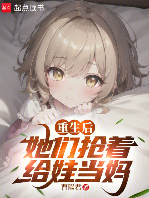 重生后，她们抢着给娃当妈最新章节列表,重生后，她们抢着给娃当妈全文阅读