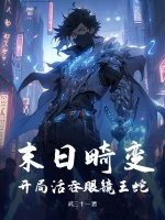 末日畸变：开局活吞眼镜王蛇最新章节列表,末日畸变：开局活吞眼镜王蛇全文阅读