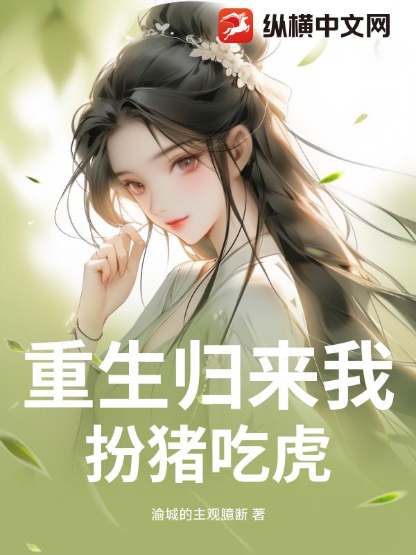 重生归来我扮猪吃虎最新章节列表,重生归来我扮猪吃虎全文阅读