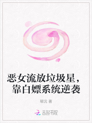 恶女流放垃圾星，靠白嫖系统逆袭最新章节列表,恶女流放垃圾星，靠白嫖系统逆袭全文阅读