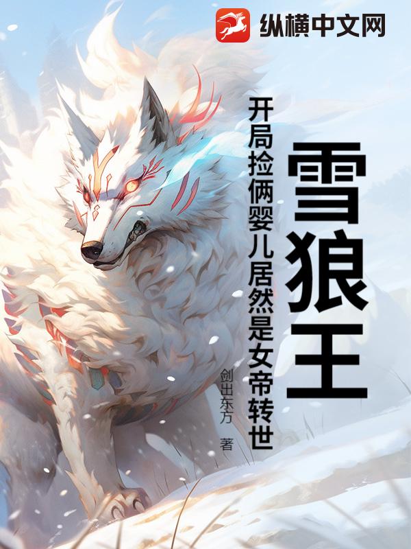 雪狼王：开局捡俩婴儿居然是女帝转世？最新章节列表,雪狼王：开局捡俩婴儿居然是女帝转世？全文阅读