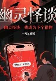 幽灵怪谈:我成为下个猎物最新章节列表,幽灵怪谈:我成为下个猎物全文阅读