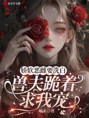 娇软恶雌要洗白，兽夫跪着求我宠最新章节列表,娇软恶雌要洗白，兽夫跪着求我宠全文阅读