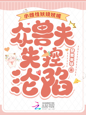 小雌性妖娆妩媚，众兽夫失控沦陷最新章节列表,小雌性妖娆妩媚，众兽夫失控沦陷全文阅读