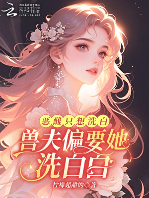 恶雌只想洗白，兽夫偏要她洗白白最新章节列表,恶雌只想洗白，兽夫偏要她洗白白全文阅读