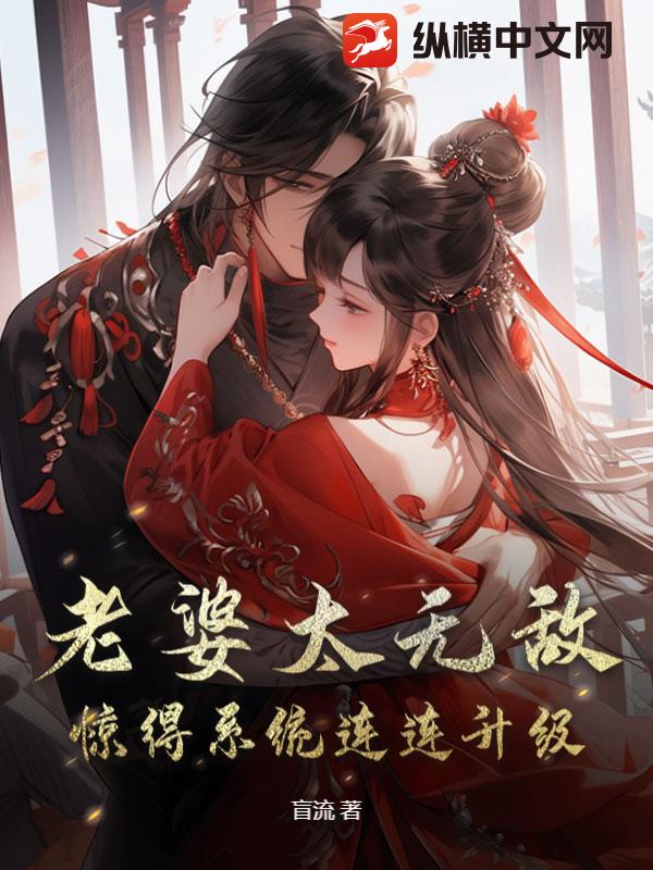 老婆太无敌，惊得系统连连升级最新章节列表,老婆太无敌，惊得系统连连升级全文阅读