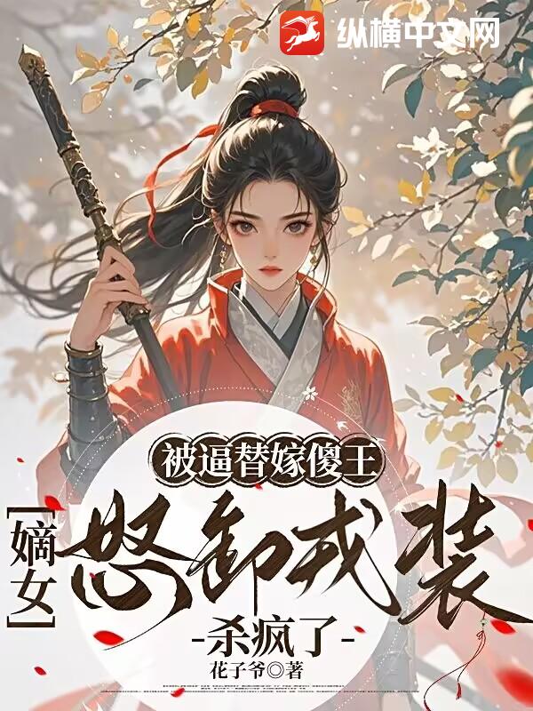 被逼替嫁傻王，嫡女怒卸戎装杀疯了最新章节列表,被逼替嫁傻王，嫡女怒卸戎装杀疯了全文阅读