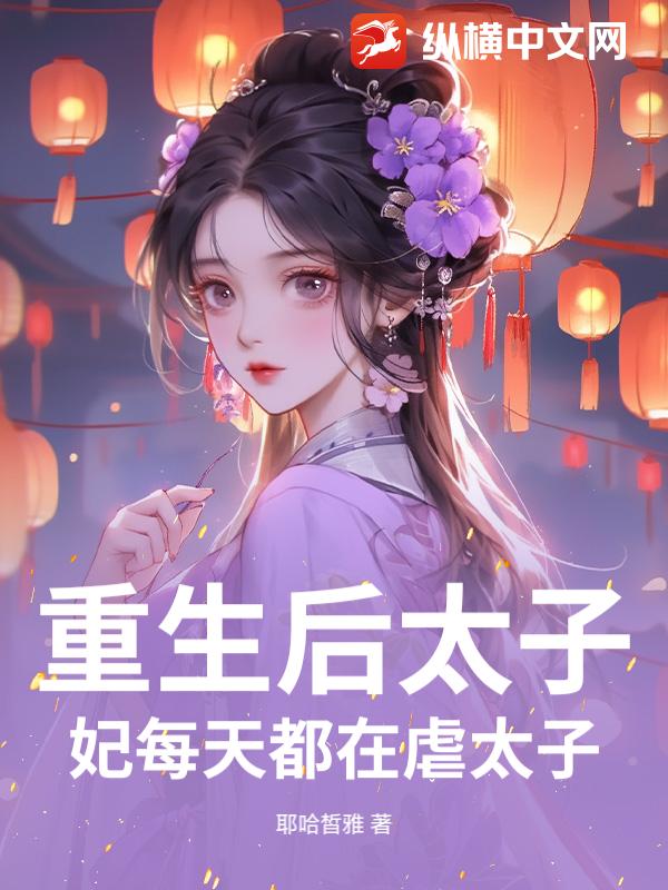 重生后太子妃每天都在虐太子最新章节列表,重生后太子妃每天都在虐太子全文阅读