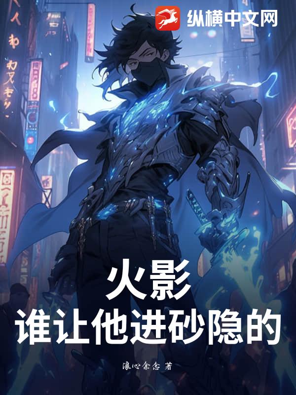火影：谁让他进砂隐的？最新章节列表,火影：谁让他进砂隐的？全文阅读