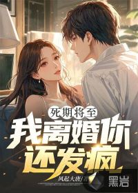 死期将至，我离婚你还发疯？最新章节列表,死期将至，我离婚你还发疯？全文阅读