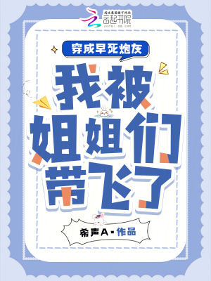穿成早死炮灰，我被姐姐们带飞了最新章节列表,穿成早死炮灰，我被姐姐们带飞了全文阅读