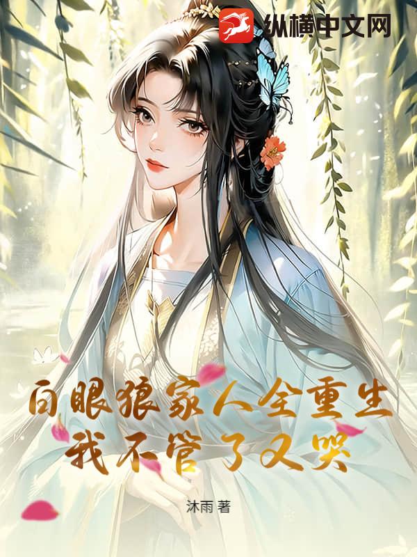 白眼狼家人全重生，我不管了又哭最新章节列表,白眼狼家人全重生，我不管了又哭全文阅读