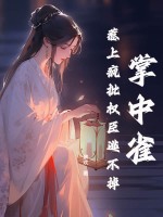 掌中雀！惹上疯批权臣逃不掉最新章节列表,掌中雀！惹上疯批权臣逃不掉全文阅读