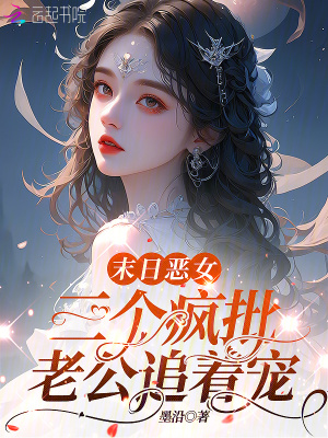 末日恶女，三个疯批老公追着宠最新章节列表,末日恶女，三个疯批老公追着宠全文阅读
