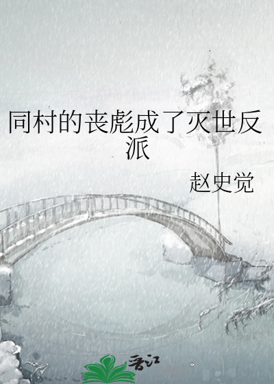 同村的丧彪成了灭世反派最新章节列表,同村的丧彪成了灭世反派全文阅读