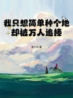 我只想简单种个地，却被万人追捧最新章节列表,我只想简单种个地，却被万人追捧全文阅读