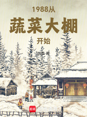 1988从蔬菜大棚开始最新章节列表,1988从蔬菜大棚开始全文阅读