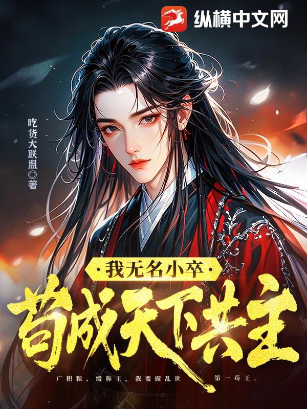 我无名小卒，苟成天下共主最新章节列表,我无名小卒，苟成天下共主全文阅读