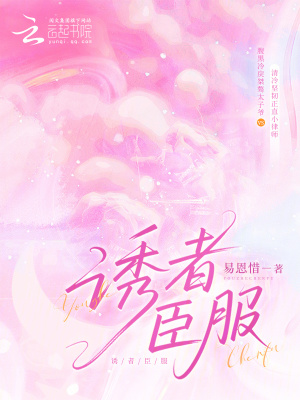 诱者臣服最新章节列表,诱者臣服全文阅读