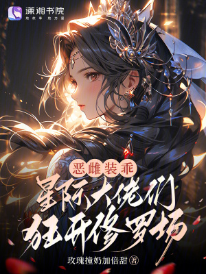 恶雌装乖，星际大佬们狂开修罗场最新章节列表,恶雌装乖，星际大佬们狂开修罗场全文阅读