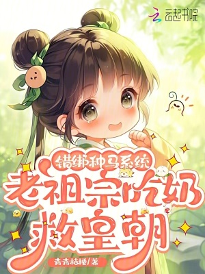错绑种马系统，老祖宗吃奶救皇朝最新章节列表,错绑种马系统，老祖宗吃奶救皇朝全文阅读
