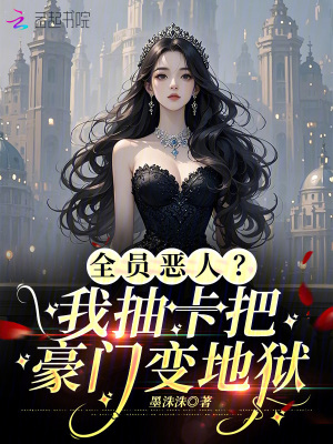 全员恶人？我抽卡把豪门变地狱最新章节列表,全员恶人？我抽卡把豪门变地狱全文阅读