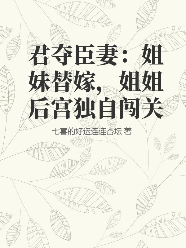 君夺臣妻：姐妹替嫁，姐姐后宫独自闯关最新章节列表,君夺臣妻：姐妹替嫁，姐姐后宫独自闯关全文阅读