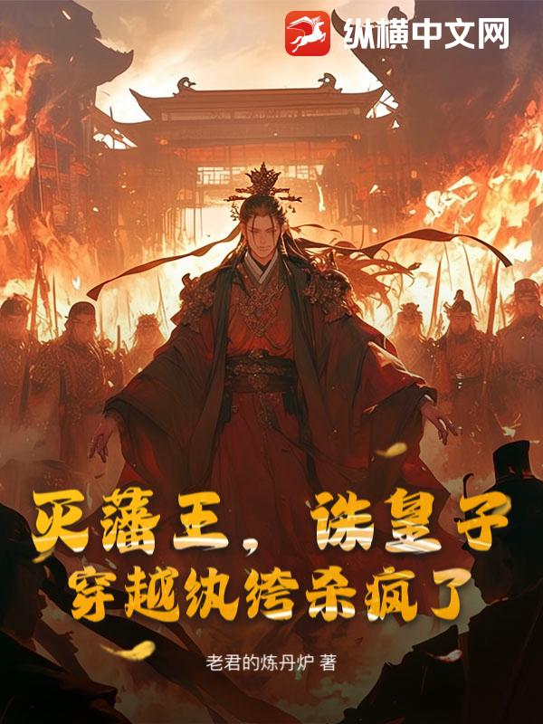 灭藩王，诛皇子，穿越纨绔杀疯了最新章节列表,灭藩王，诛皇子，穿越纨绔杀疯了全文阅读
