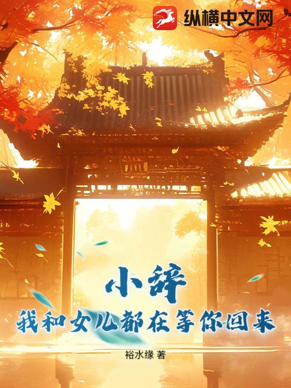 小辞，我和女儿都在等你回来最新章节列表,小辞，我和女儿都在等你回来全文阅读