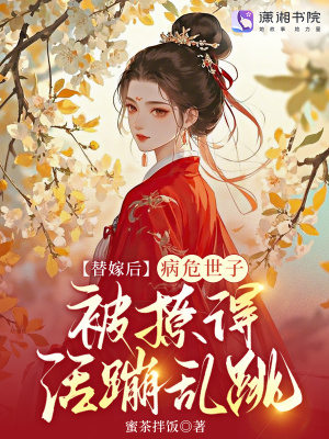 替嫁后，病危世子被撩得活蹦乱跳最新章节列表,替嫁后，病危世子被撩得活蹦乱跳全文阅读