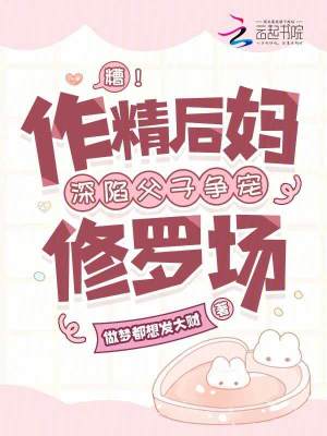 糟！作精后妈深陷父子争宠修罗场最新章节列表,糟！作精后妈深陷父子争宠修罗场全文阅读