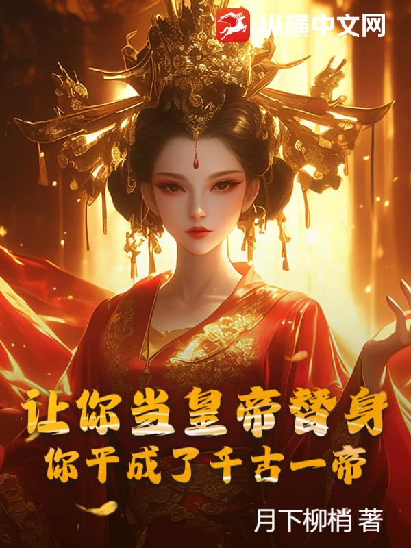 让你当皇帝替身，你干成了千古一帝？最新章节列表,让你当皇帝替身，你干成了千古一帝？全文阅读