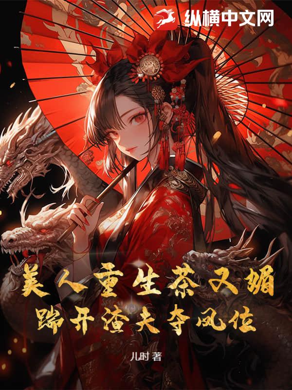 美人重生茶又媚，踹开渣夫夺凤位最新章节列表,美人重生茶又媚，踹开渣夫夺凤位全文阅读