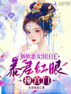 娇软恶女泪汪汪，暴君红眼撞宫门最新章节列表,娇软恶女泪汪汪，暴君红眼撞宫门全文阅读