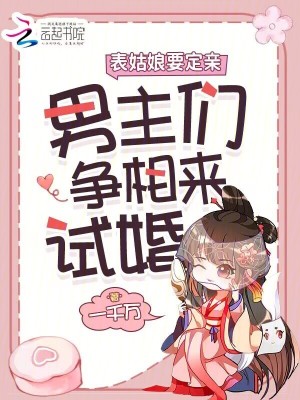 表姑娘要定亲，男主们争相来试婚最新章节列表,表姑娘要定亲，男主们争相来试婚全文阅读