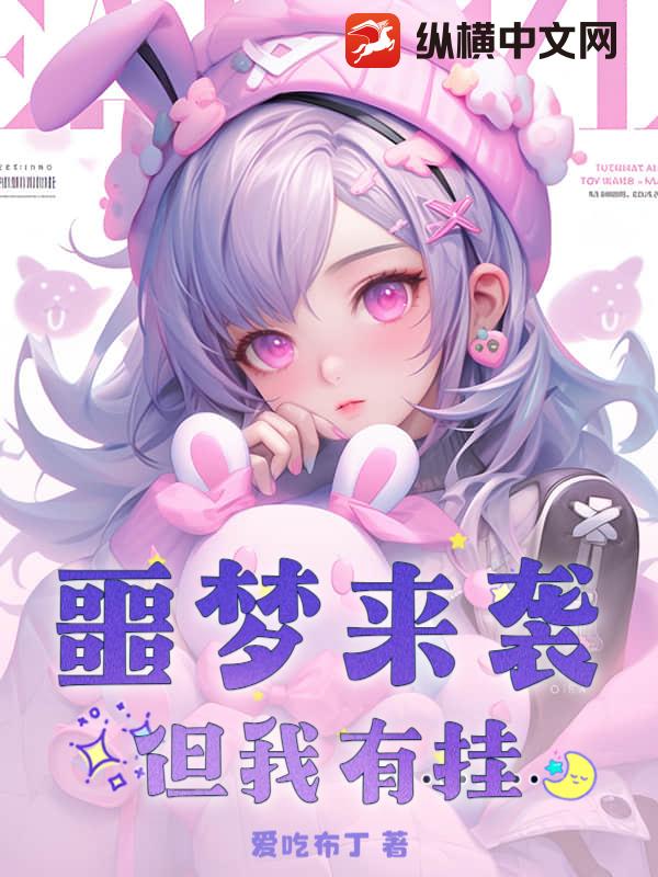 噩梦来袭？但我有挂最新章节列表,噩梦来袭？但我有挂全文阅读