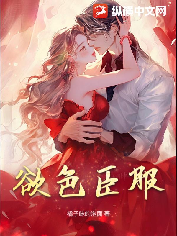 欲色臣服最新章节列表,欲色臣服全文阅读