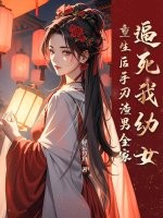 逼死我幼女，重生后手刃渣男全家最新章节列表,逼死我幼女，重生后手刃渣男全家全文阅读