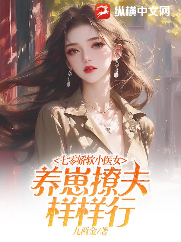 七零娇软小医女，养崽撩夫样样行最新章节列表,七零娇软小医女，养崽撩夫样样行全文阅读