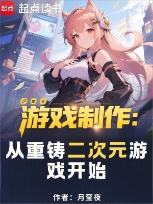 游戏制作：从重铸二次元游戏开始最新章节列表,游戏制作：从重铸二次元游戏开始全文阅读