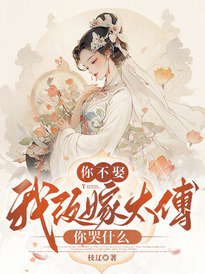 你不娶，我改嫁太傅你哭什么最新章节列表,你不娶，我改嫁太傅你哭什么全文阅读