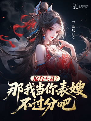 抢我夫君？那我当你表嫂不过分吧最新章节列表,抢我夫君？那我当你表嫂不过分吧全文阅读