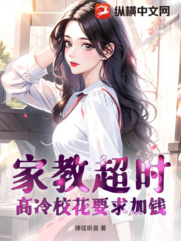 家教超时，高冷校花要求加钱最新章节列表,家教超时，高冷校花要求加钱全文阅读