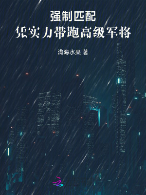 强制匹配：凭实力带跑高级军将最新章节列表,强制匹配：凭实力带跑高级军将全文阅读