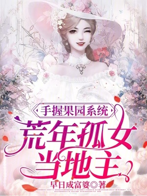 手握果园系统，荒年孤女当地主最新章节列表,手握果园系统，荒年孤女当地主全文阅读