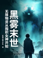 黑雾末世：无限物资从囤积女神开始最新章节列表,黑雾末世：无限物资从囤积女神开始全文阅读
